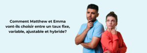 Mathieu et Emma vont choisir entre un taux fixe, variable, ajustable et hybride'