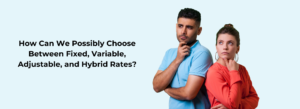 Couple Trying to Choose Between Fixed, Variable, Adjustable, and Hybrid Rates